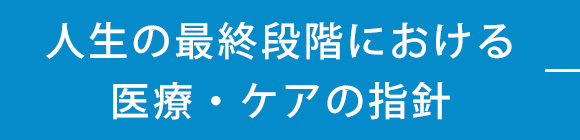 人生の最終段階における医療・ケアの指針